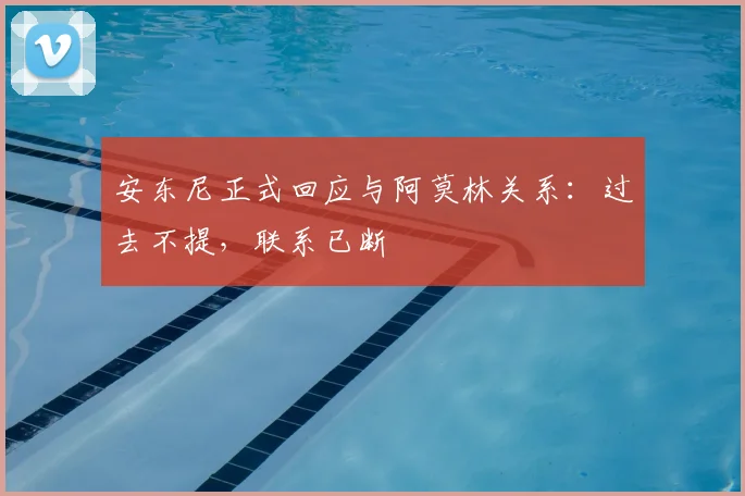 安东尼正式回应与阿莫林关系：过去不提，联系已断