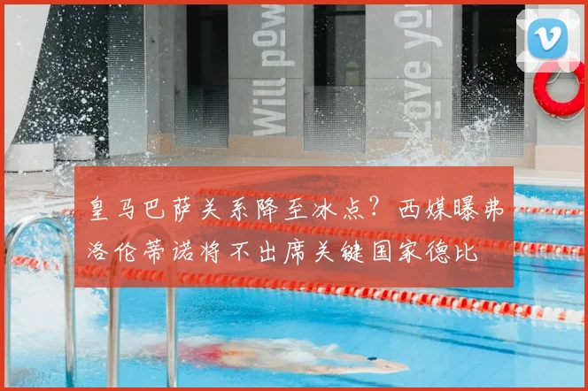 皇马巴萨关系降至冰点？西媒曝弗洛伦蒂诺将不出席关键国家德比