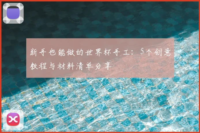 新手也能做的世界杯手工：5个创意教程与材料清单分享
