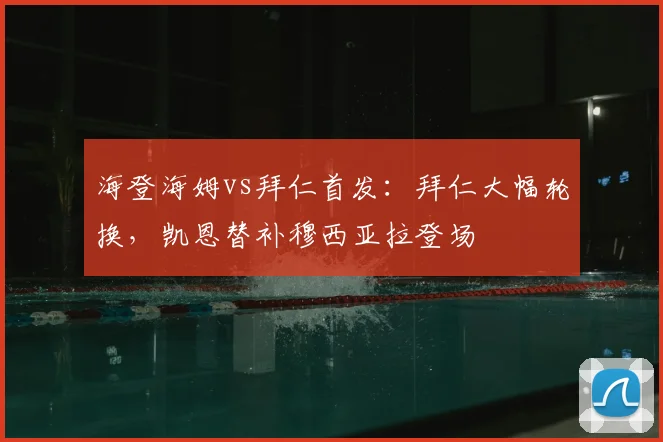 海登海姆vs拜仁首发:拜仁大幅轮换,凯恩替补穆西亚拉登场
