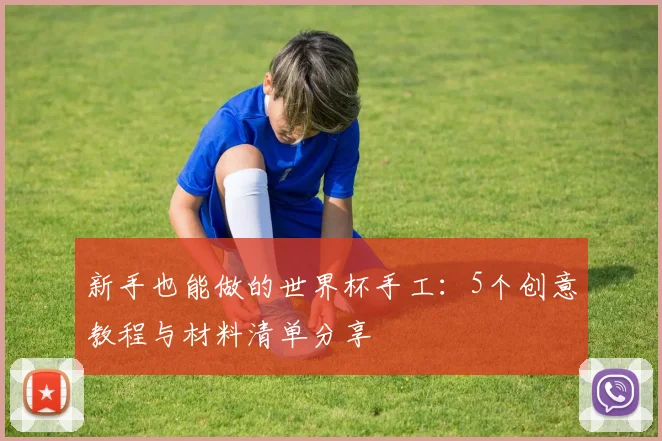 新手也能做的世界杯手工：5个创意教程与材料清单分享