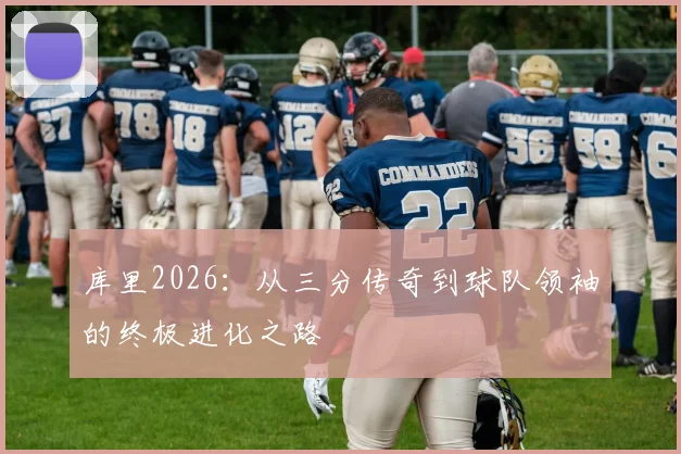 库里2026:从三分传奇到球队领袖的终极进化之路